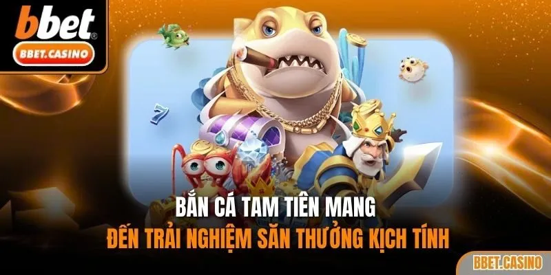 Bắn cá tam tiên mang đến trải nghiệm săn thưởng kịch tính