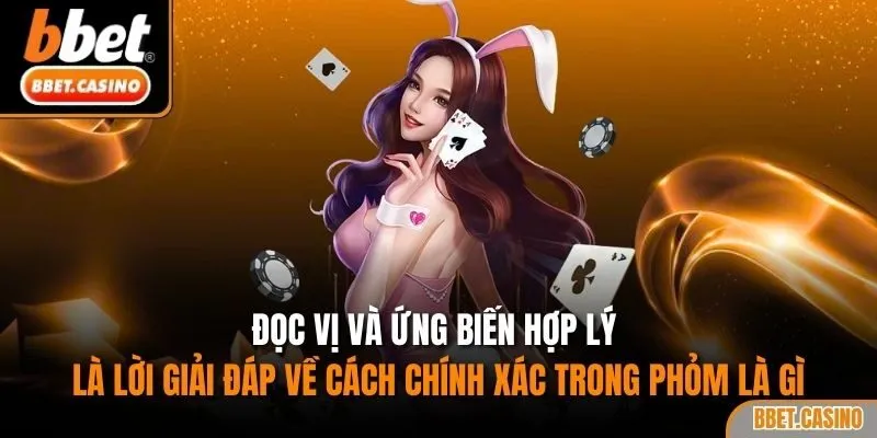 Đọc vị và ứng biến hợp lý là lời giải đáp về cách chính xác trong phỏm là gì