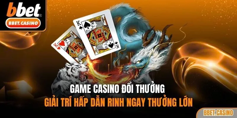 Game casino đổi thưởng - Giải trí hấp dẫn rinh ngay thưởng lớn