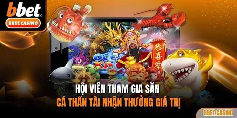 Hội viên tham gia săn cá thần tài nhận thưởng giá trị