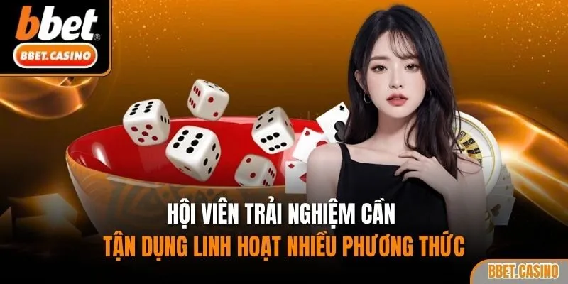 Hội viên trải nghiệm cần tận dụng linh hoạt nhiều phương thức