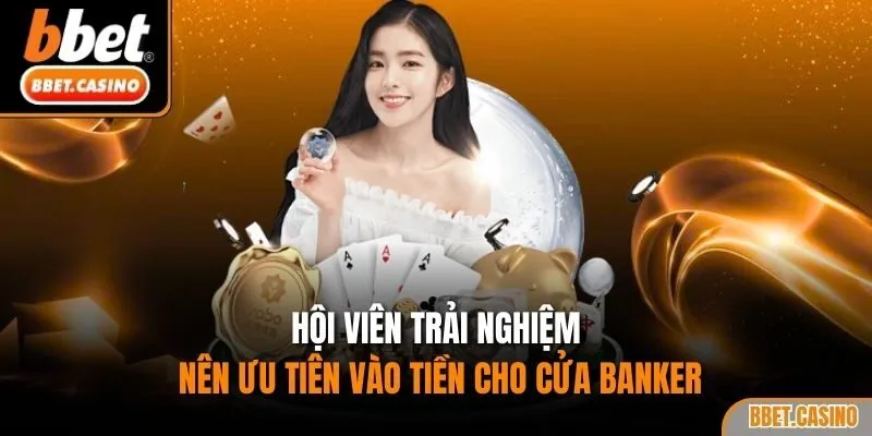 Hội viên trải nghiệm nên ưu tiên vào tiền cho cửa Banker