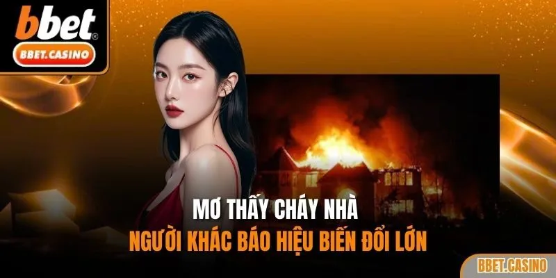 Mơ thấy cháy nhà người khác báo hiệu biến đổi lớn