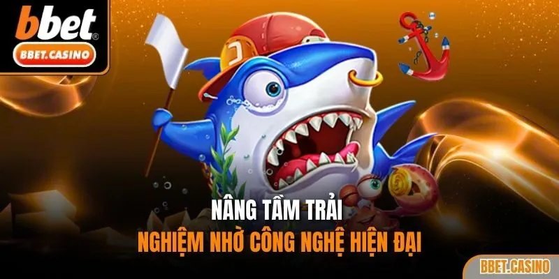 Nâng tầm trải nghiệm nhờ công nghệ hiện đại