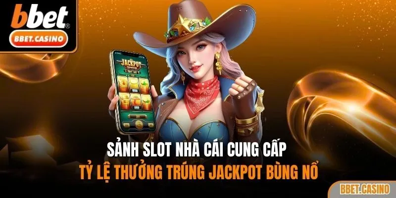 Sảnh slot nhà cái cung cấp tỷ lệ thưởng trúng Jackpot bùng nổ