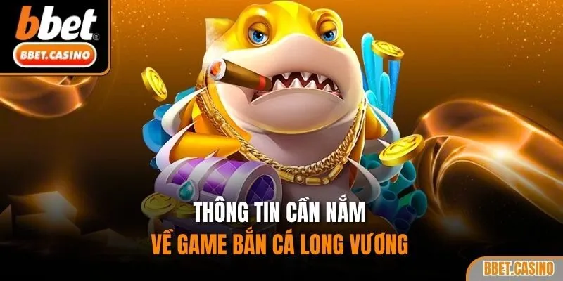 Thông tin cần nắm về game bắn cá Long Vương 