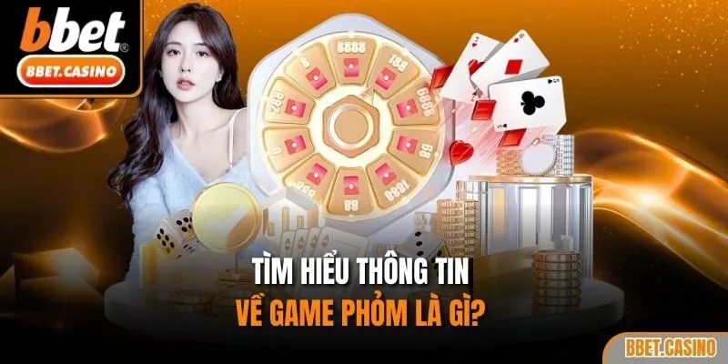 Tìm hiểu thông tin về game phỏm là gì? 