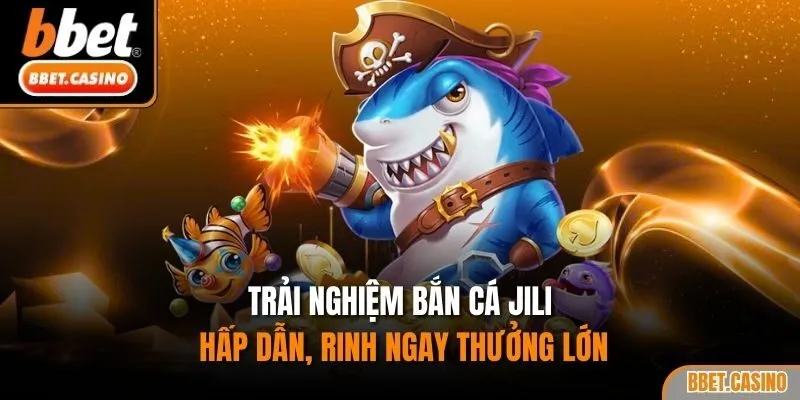 Trải nghiệm bắn cá Jili hấp dẫn, rinh ngay thưởng lớn